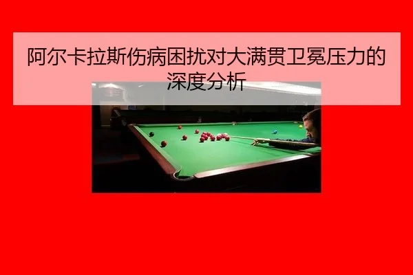 阿尔卡拉斯伤病困扰对大满贯卫冕压力的深度分析